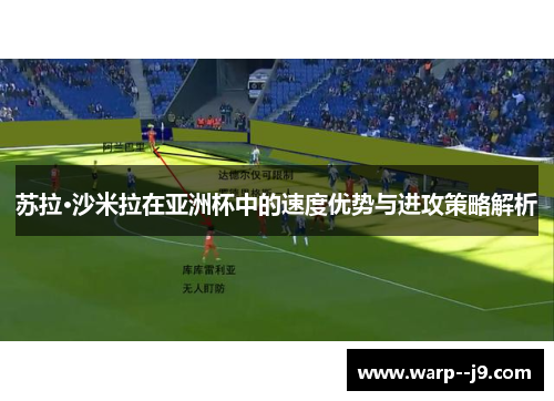 苏拉·沙米拉在亚洲杯中的速度优势与进攻策略解析