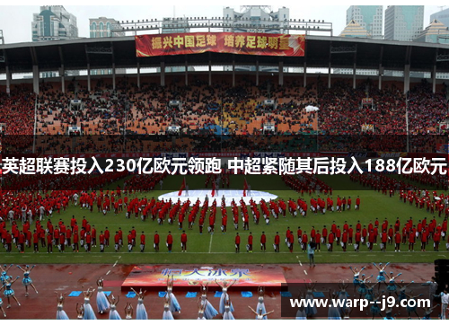 英超联赛投入230亿欧元领跑 中超紧随其后投入188亿欧元