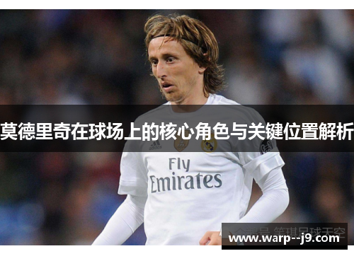 莫德里奇在球场上的核心角色与关键位置解析