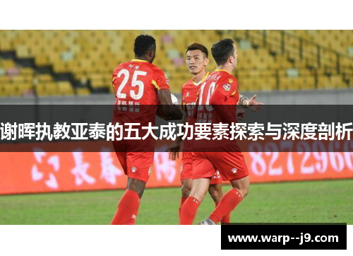 谢晖执教亚泰的五大成功要素探索与深度剖析