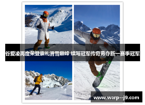 谷爱凌再度荣登崇礼滑雪巅峰 续写冠军传奇勇夺新一赛季冠军