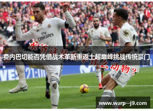 费内巴切能否凭借战术革新重返土超巅峰挑战传统豪门