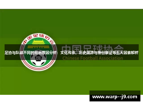 足协与队徽不同的背后原因分析：文化传承、历史渊源与身份象征等五大因素解析