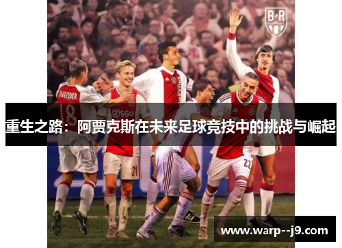重生之路：阿贾克斯在未来足球竞技中的挑战与崛起