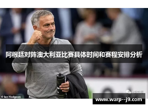 阿根廷对阵澳大利亚比赛具体时间和赛程安排分析