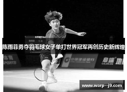 陈雨菲勇夺羽毛球女子单打世界冠军再创历史新辉煌