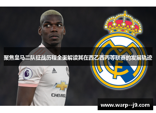 聚焦皇马二队征战历程全面解读其在西乙西丙等联赛的发展轨迹