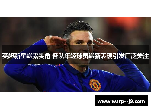 英超新星崭露头角 各队年轻球员崭新表现引发广泛关注