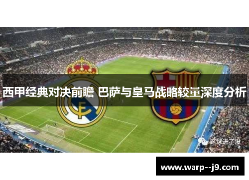 西甲经典对决前瞻 巴萨与皇马战略较量深度分析