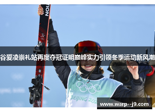 谷爱凌崇礼站再度夺冠证明巅峰实力引领冬季运动新风潮
