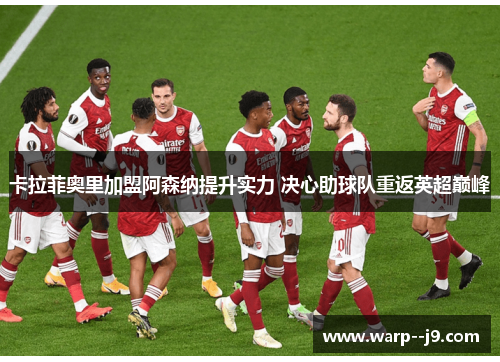卡拉菲奥里加盟阿森纳提升实力 决心助球队重返英超巅峰