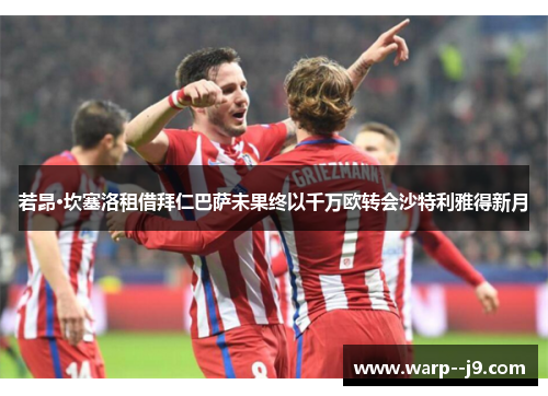 若昂·坎塞洛租借拜仁巴萨未果终以千万欧转会沙特利雅得新月