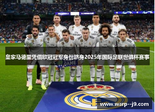皇家马德里凭借欧冠冠军身份跻身2025年国际足联世俱杯赛事 皇家马德里凭借欧冠冠军身份跻身2025年国际足联世俱杯赛事