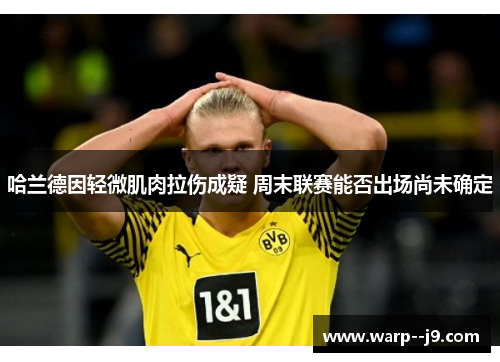 哈兰德因轻微肌肉拉伤成疑 周末联赛能否出场尚未确定