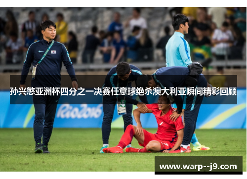 孙兴慜亚洲杯四分之一决赛任意球绝杀澳大利亚瞬间精彩回顾