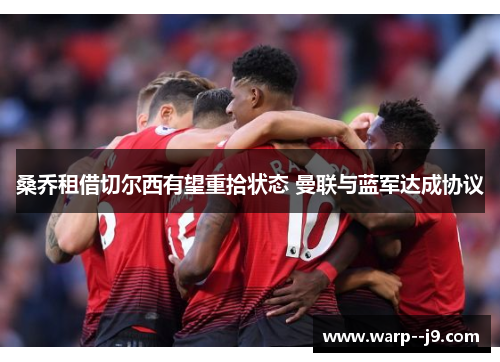 桑乔租借切尔西有望重拾状态 曼联与蓝军达成协议