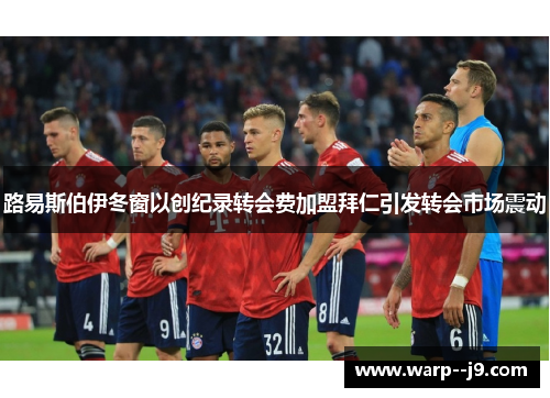 路易斯伯伊冬窗以创纪录转会费加盟拜仁引发转会市场震动