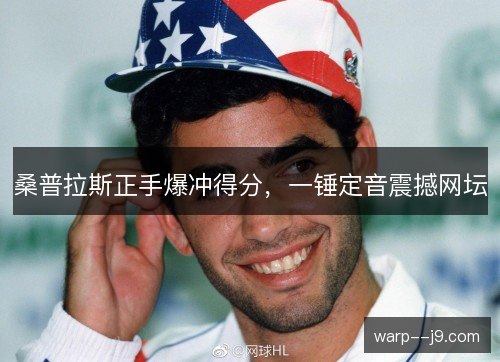 桑普拉斯正手爆冲得分,一锤定音震撼网坛 桑普拉斯正手爆冲得分,一锤定音震撼网坛