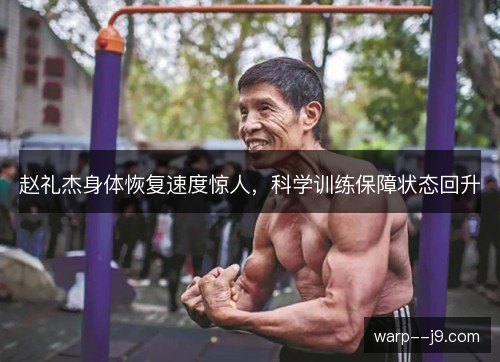 赵礼杰身体恢复速度惊人,科学训练保障状态回升 赵礼杰身体恢复速度惊人,科学训练保障状态回升